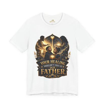 T‑Shirt — "Your Healing Shouldn’t Cost Us Our Father" Inspirational Christian Tee