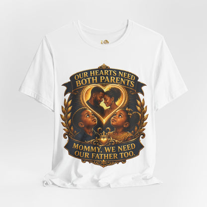 T-Shirt — "Our Hearts Need Both Parents: Mommy, We Need Our Father Too" Family Awareness Tee