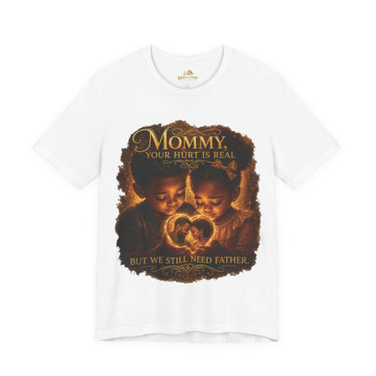 Mommy Your Hurt Is Real Tee — 'We Still Need Father' Family Tribute T‑Shirt