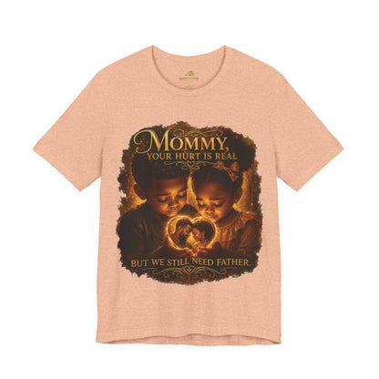 Mommy Your Hurt Is Real Tee — 'We Still Need Father' Family Tribute T‑Shirt