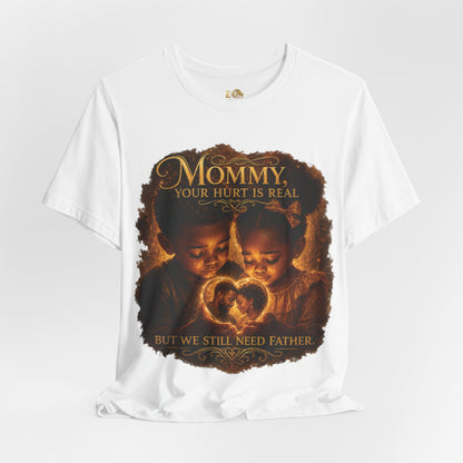 Mommy Your Hurt Is Real Tee — 'We Still Need Father' Family Tribute T‑Shirt