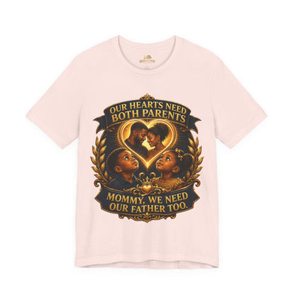T-Shirt — "Our Hearts Need Both Parents: Mommy, We Need Our Father Too" Family Awareness Tee