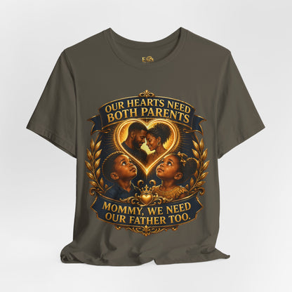 T-Shirt — "Our Hearts Need Both Parents: Mommy, We Need Our Father Too" Family Awareness Tee