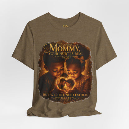 Mommy Your Hurt Is Real Tee — 'We Still Need Father' Family Tribute T‑Shirt