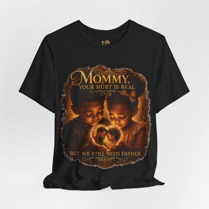 Mommy Your Hurt Is Real Tee — 'We Still Need Father' Family Tribute T‑Shirt