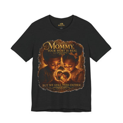 Mommy Your Hurt Is Real Tee — 'We Still Need Father' Family Tribute T‑Shirt