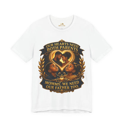 T-Shirt — "Our Hearts Need Both Parents: Mommy, We Need Our Father Too" Family Awareness Tee